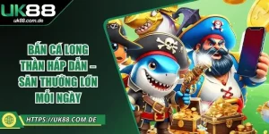 Bắn Cá Long Thần UK88 Hấp Dẫn – Săn Thưởng Lớn Mỗi Ngày