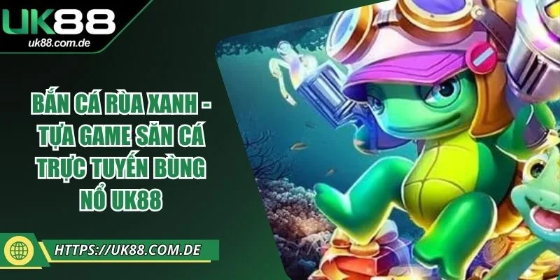 Bắn Cá Rùa Xanh - Tựa Game Săn Cá Trực Tuyến Bùng Nổ UK88
