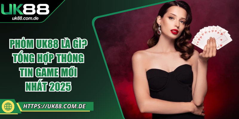 Phỏm UK88 Là Gì? Tổng Hợp Thông Tin Game Mới Nhất 2025